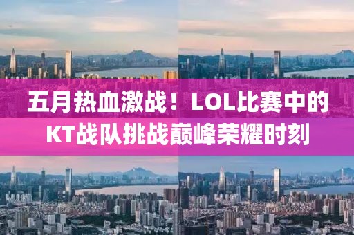 五月熱血激戰(zhàn)！LOL比賽中的KT戰(zhàn)隊挑戰(zhàn)巔峰榮耀時刻