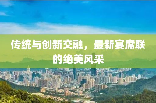 傳統(tǒng)與創(chuàng)新交融，最新宴席聯(lián)的絕美風(fēng)采