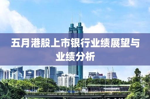 五月港股上市銀行業(yè)績展望與業(yè)績分析