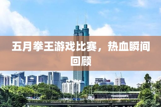 五月拳王游戲比賽，熱血瞬間回顧