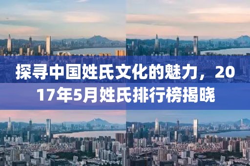 探尋中國(guó)姓氏文化的魅力，2017年5月姓氏排行榜揭曉