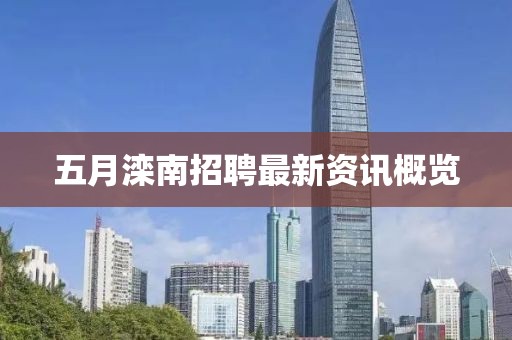 五月灤南招聘最新資訊概覽
