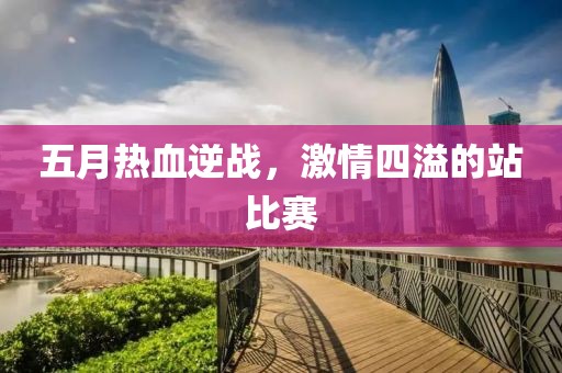 五月熱血逆戰(zhàn)，激情四溢的站比賽
