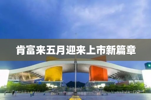 肯富來五月迎來上市新篇章