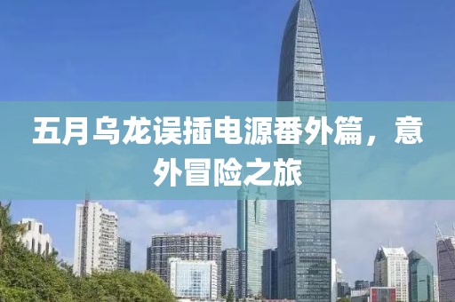 五月烏龍誤插電源番外篇，意外冒險(xiǎn)之旅
