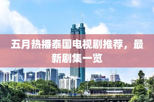 五月熱播泰國電視劇推薦，最新劇集一覽