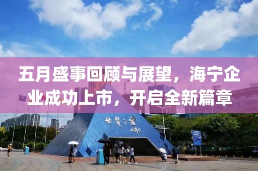五月盛事回顧與展望，海寧企業(yè)成功上市，開啟全新篇章