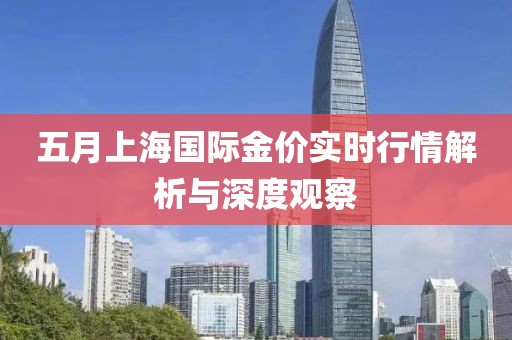 五月上海國(guó)際金價(jià)實(shí)時(shí)行情解析與深度觀察