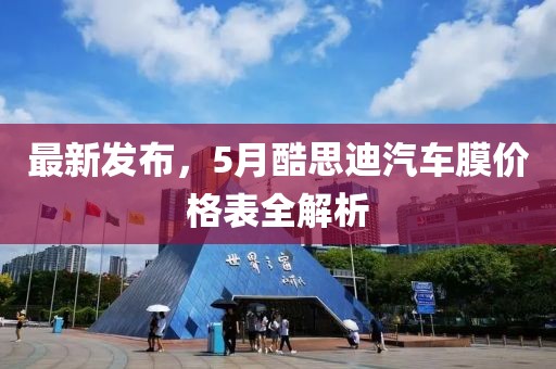 最新發(fā)布，5月酷思迪汽車膜價格表全解析