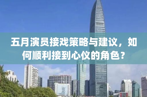 五月演員接戲策略與建議，如何順利接到心儀的角色？