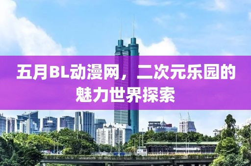 五月BL動漫網(wǎng)，二次元樂園的魅力世界探索