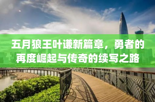 五月狼王葉謙新篇章，勇者的再度崛起與傳奇的續(xù)寫之路