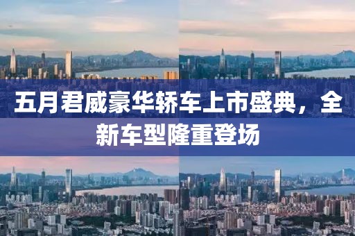 五月君威豪華轎車上市盛典，全新車型隆重登場