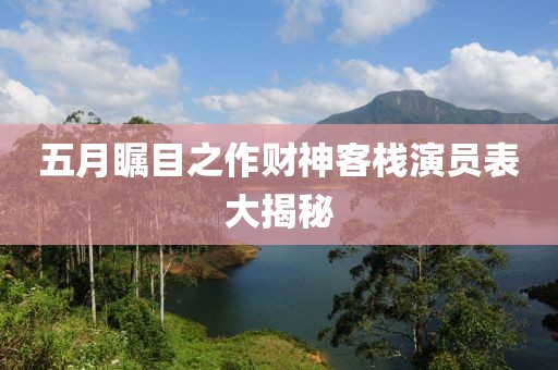 五月矚目之作財神客棧演員表大揭秘