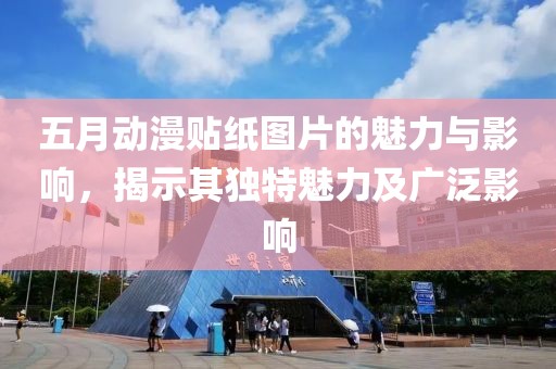 五月動漫貼紙圖片的魅力與影響，揭示其獨特魅力及廣泛影響