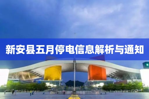 新安縣五月停電信息解析與通知