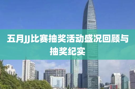五月JJ比賽抽獎活動盛況回顧與抽獎紀(jì)實