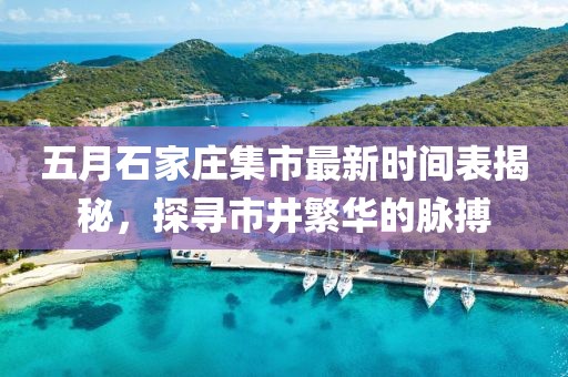 五月石家莊集市最新時(shí)間表揭秘，探尋市井繁華的脈搏