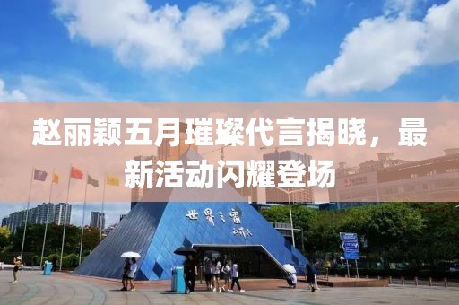 趙麗穎五月璀璨代言揭曉，最新活動(dòng)閃耀登場(chǎng)