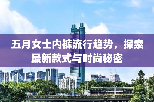 五月女士內(nèi)褲流行趨勢，探索最新款式與時尚秘密
