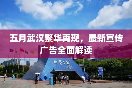 五月武漢繁華再現(xiàn)，最新宣傳廣告全面解讀