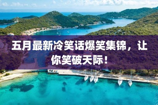 五月最新冷笑話爆笑集錦，讓你笑破天際！