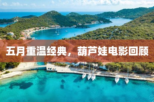 五月重溫經(jīng)典，葫蘆娃電影回顧