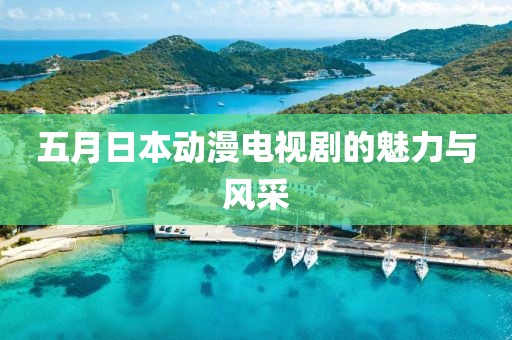 五月日本動(dòng)漫電視劇的魅力與風(fēng)采