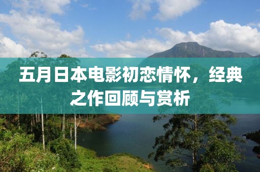 五月日本電影初戀情懷，經(jīng)典之作回顧與賞析
