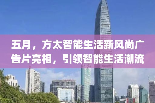 五月，方太智能生活新風(fēng)尚廣告片亮相，引領(lǐng)智能生活潮流