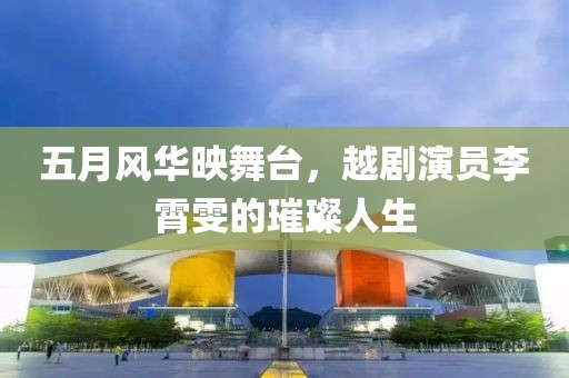 五月風(fēng)華映舞臺(tái)，越劇演員李霄雯的璀璨人生