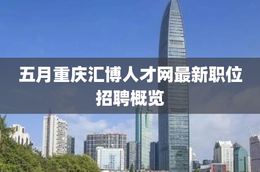 五月重慶匯博人才網(wǎng)最新職位招聘概覽