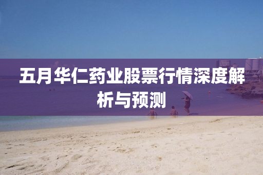 五月華仁藥業(yè)股票行情深度解析與預(yù)測(cè)