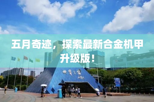五月奇跡，探索最新合金機甲升級版！