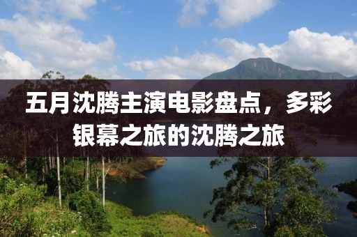 五月沈騰主演電影盤點，多彩銀幕之旅的沈騰之旅