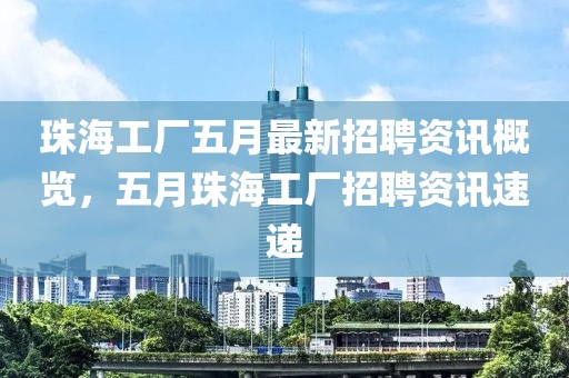珠海工廠五月最新招聘資訊概覽，五月珠海工廠招聘資訊速遞