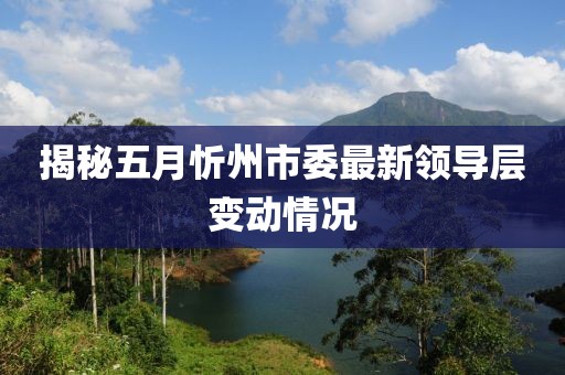 揭秘五月忻州市委最新領(lǐng)導(dǎo)層變動(dòng)情況