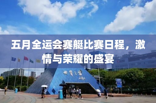 五月全運(yùn)會(huì)賽艇比賽日程，激情與榮耀的盛宴