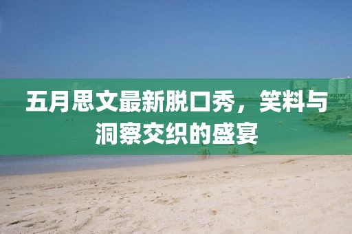 五月思文最新脫口秀，笑料與洞察交織的盛宴