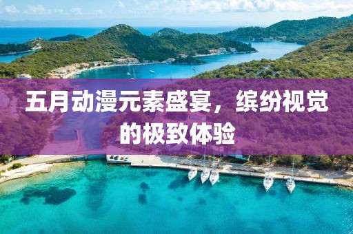 五月動(dòng)漫元素盛宴，繽紛視覺(jué)的極致體驗(yàn)