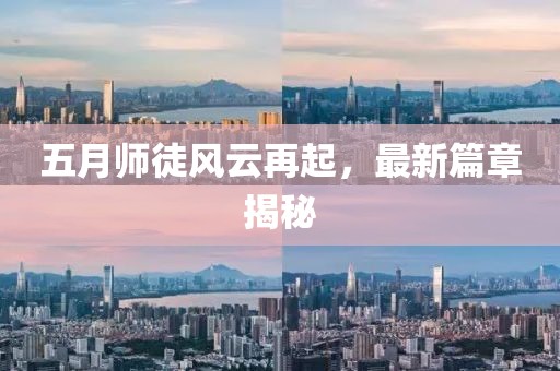 五月師徒風(fēng)云再起，最新篇章揭秘