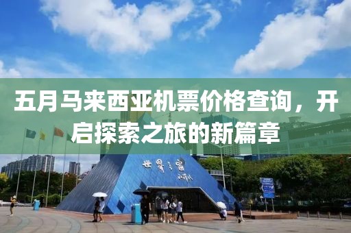 五月馬來西亞機(jī)票價格查詢，開啟探索之旅的新篇章