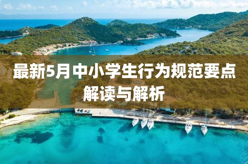 最新5月中小學(xué)生行為規(guī)范要點解讀與解析