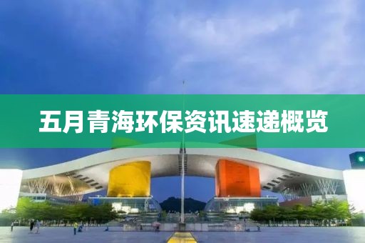 五月青海環(huán)保資訊速遞概覽