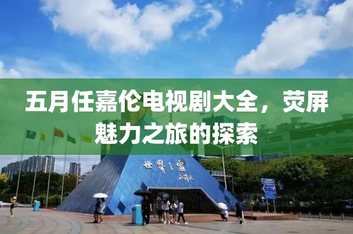 五月任嘉倫電視劇大全，熒屏魅力之旅的探索