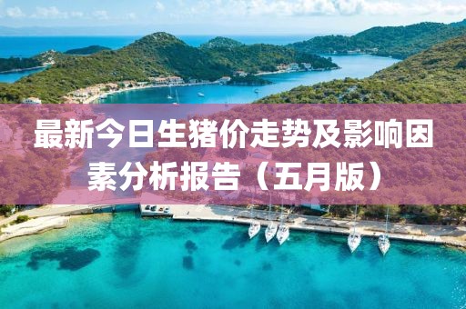 最新今日生豬價(jià)走勢(shì)及影響因素分析報(bào)告（五月版）