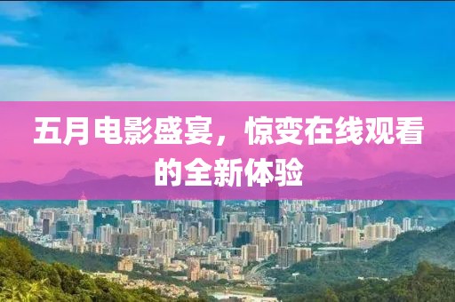 五月電影盛宴，驚變?cè)诰€觀看的全新體驗(yàn)