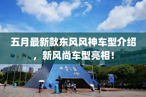 五月最新款東風(fēng)風(fēng)神車型介紹，新風(fēng)尚車型亮相！