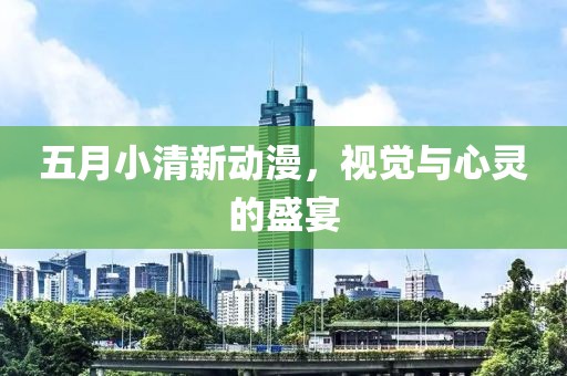 五月小清新動漫，視覺與心靈的盛宴