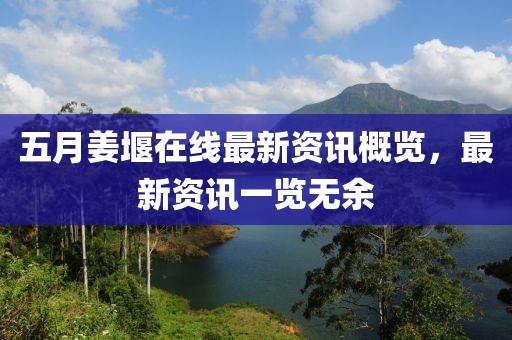 五月姜堰在線最新資訊概覽，最新資訊一覽無(wú)余